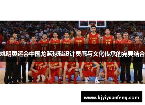姚明奥运会中国龙篮球鞋设计灵感与文化传承的完美结合
